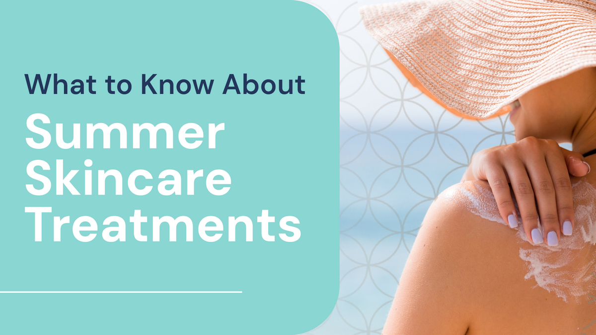 What to Know About Summer Skincare Treatments